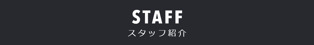 STAFF スタッフ紹介