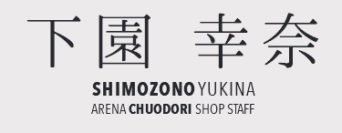 下園 幸奈 SHIMOZONO YUKINA ARENA CHUODORI SHOP STAFF